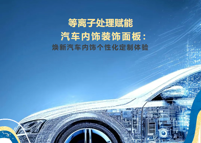 等離子處理技術(shù)賦能汽車內(nèi)飾裝飾面板：煥新汽車內(nèi)飾個性化定制體驗(yàn)